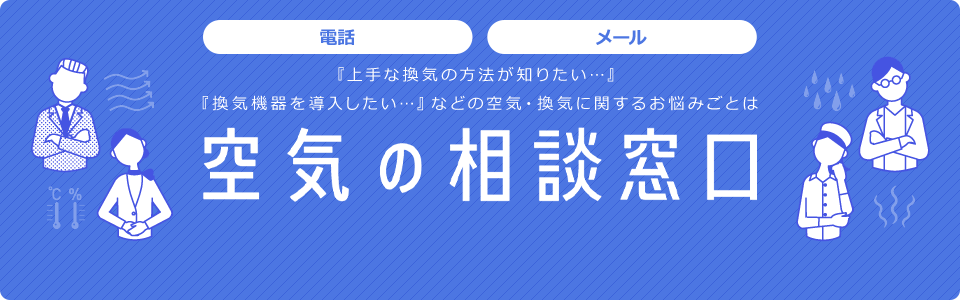 「上手な換気の方法が知りたい…」「換気機器を導入したい…」などの空気・換気に関するお悩みごとは空気の相談窓口